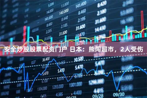 安全炒股股票配资门户 日本：熊闯超市，2人受伤