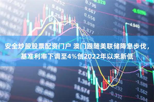 安全炒股股票配资门户 澳门跟随美联储降息步伐，基准利率下调至4%创2022年以来新低