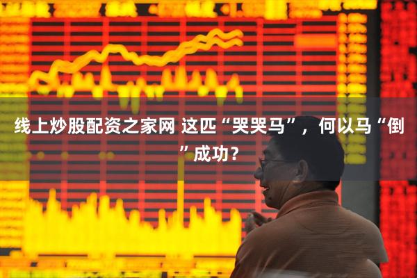 线上炒股配资之家网 这匹“哭哭马”，何以马“倒”成功？