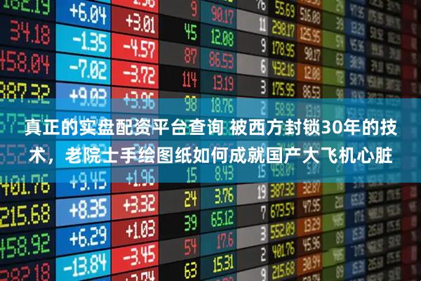 真正的实盘配资平台查询 被西方封锁30年的技术，老院士手绘图纸如何成就国产大飞机心脏