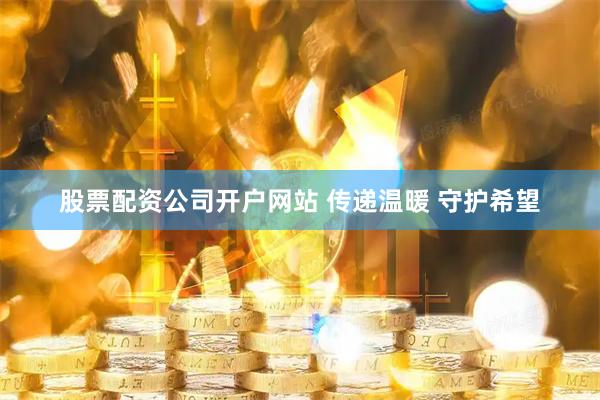 股票配资公司开户网站 传递温暖 守护希望