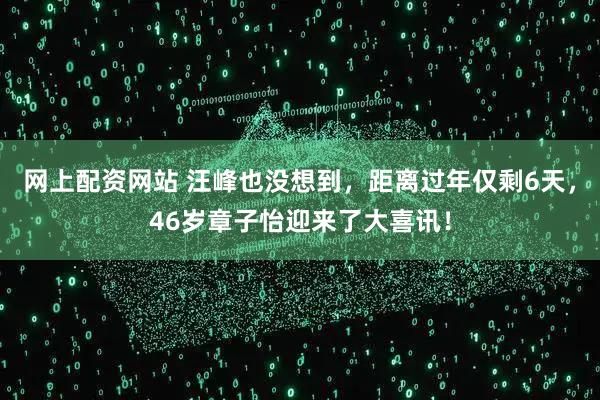 网上配资网站 汪峰也没想到,距离过年仅剩6天,46岁章子怡迎来了大喜讯!