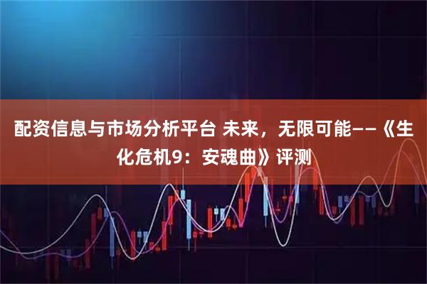 配资信息与市场分析平台 未来，无限可能——《生化危机9：安魂曲》评测