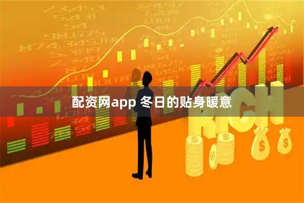 配资网app 冬日的贴身暖意