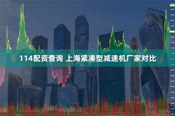 114配资查询 上海紧凑型减速机厂家对比