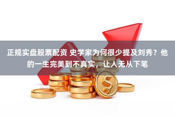 正规实盘股票配资 史学家为何很少提及刘秀?他的一生完美到不真实,让人无从下笔